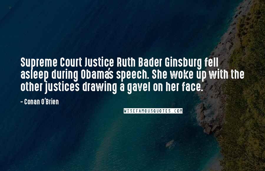 Conan O'Brien Quotes: Supreme Court Justice Ruth Bader Ginsburg fell asleep during Obama's speech. She woke up with the other justices drawing a gavel on her face.