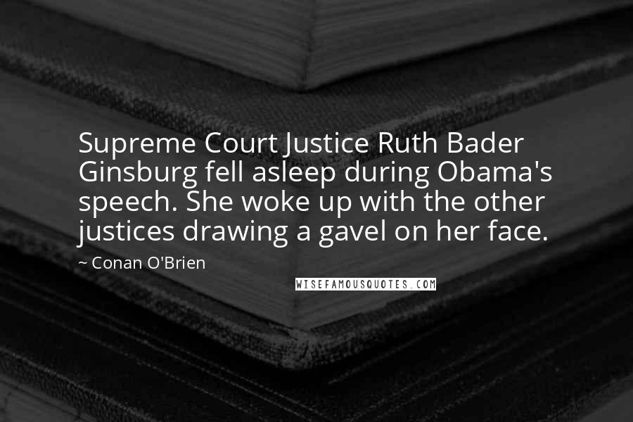 Conan O'Brien Quotes: Supreme Court Justice Ruth Bader Ginsburg fell asleep during Obama's speech. She woke up with the other justices drawing a gavel on her face.