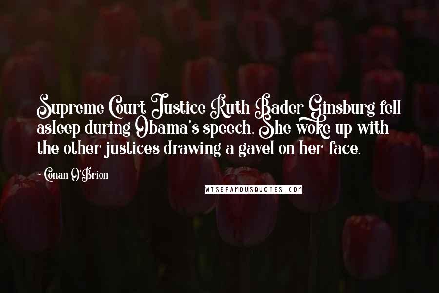 Conan O'Brien Quotes: Supreme Court Justice Ruth Bader Ginsburg fell asleep during Obama's speech. She woke up with the other justices drawing a gavel on her face.