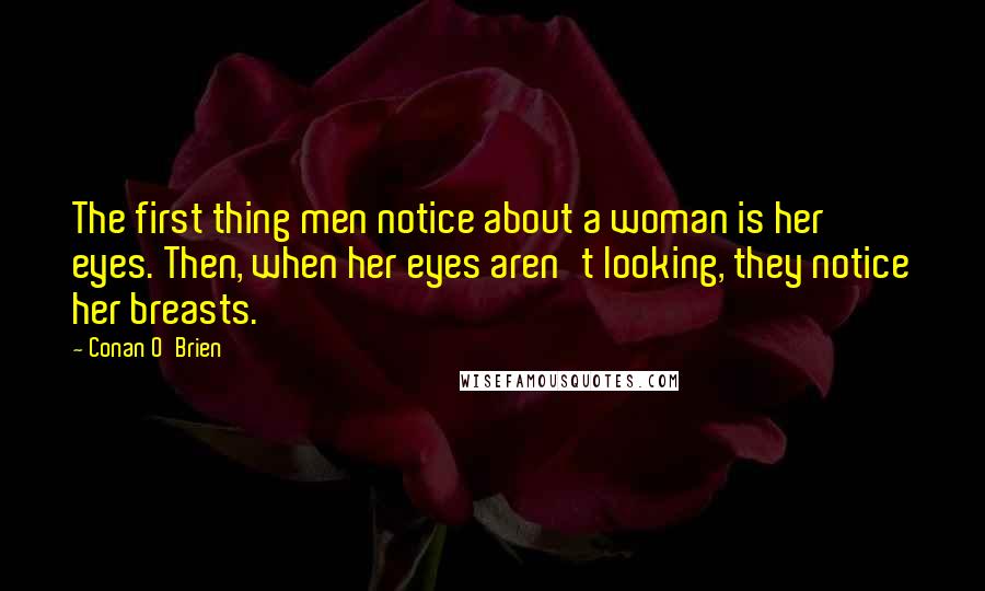 Conan O'Brien Quotes: The first thing men notice about a woman is her eyes. Then, when her eyes aren't looking, they notice her breasts.