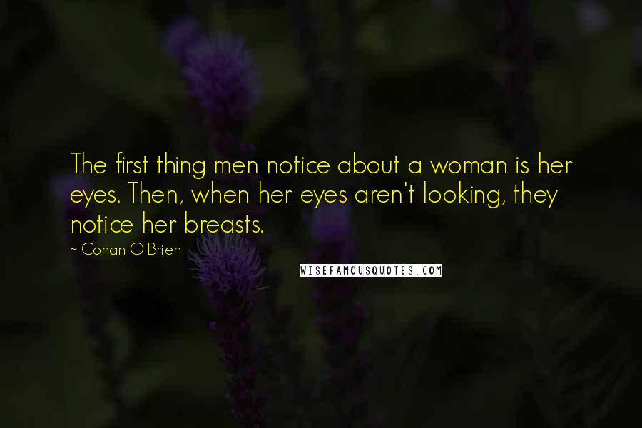 Conan O'Brien Quotes: The first thing men notice about a woman is her eyes. Then, when her eyes aren't looking, they notice her breasts.