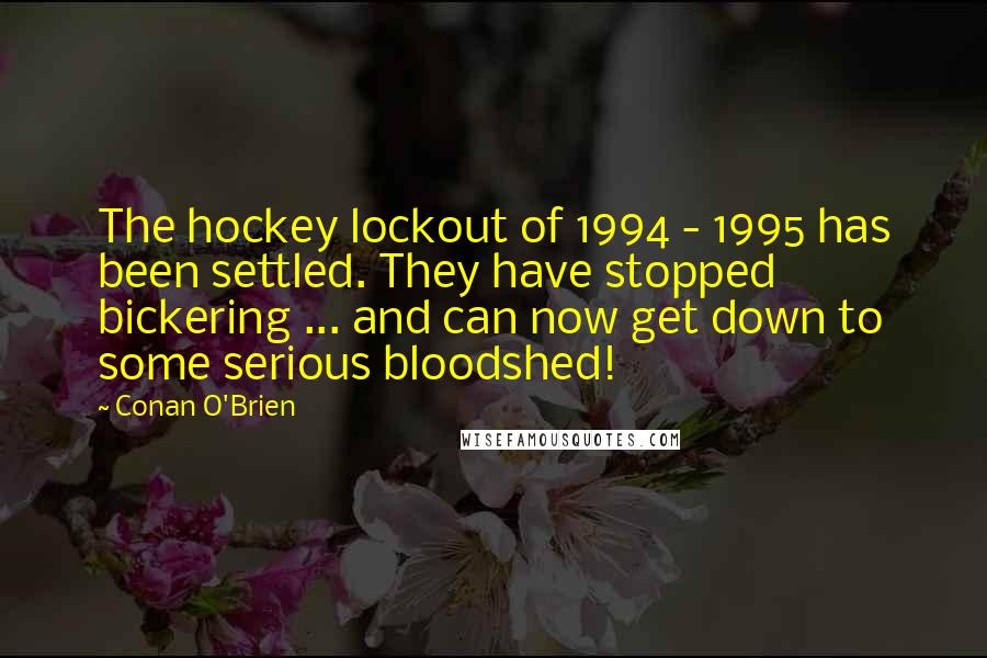 Conan O'Brien Quotes: The hockey lockout of 1994 - 1995 has been settled. They have stopped bickering ... and can now get down to some serious bloodshed!