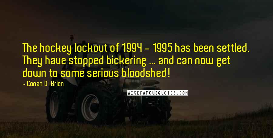 Conan O'Brien Quotes: The hockey lockout of 1994 - 1995 has been settled. They have stopped bickering ... and can now get down to some serious bloodshed!