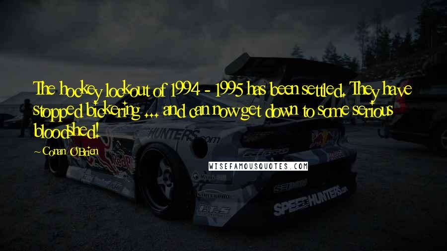 Conan O'Brien Quotes: The hockey lockout of 1994 - 1995 has been settled. They have stopped bickering ... and can now get down to some serious bloodshed!