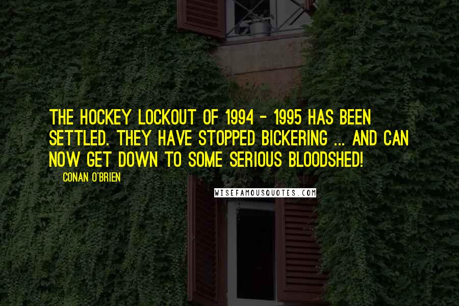 Conan O'Brien Quotes: The hockey lockout of 1994 - 1995 has been settled. They have stopped bickering ... and can now get down to some serious bloodshed!