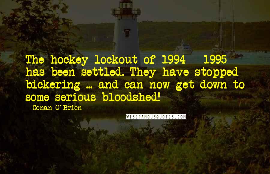 Conan O'Brien Quotes: The hockey lockout of 1994 - 1995 has been settled. They have stopped bickering ... and can now get down to some serious bloodshed!