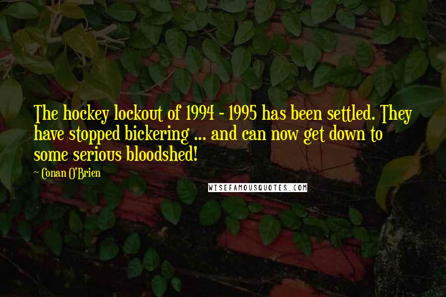 Conan O'Brien Quotes: The hockey lockout of 1994 - 1995 has been settled. They have stopped bickering ... and can now get down to some serious bloodshed!