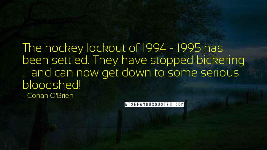 Conan O'Brien Quotes: The hockey lockout of 1994 - 1995 has been settled. They have stopped bickering ... and can now get down to some serious bloodshed!