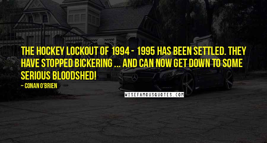 Conan O'Brien Quotes: The hockey lockout of 1994 - 1995 has been settled. They have stopped bickering ... and can now get down to some serious bloodshed!