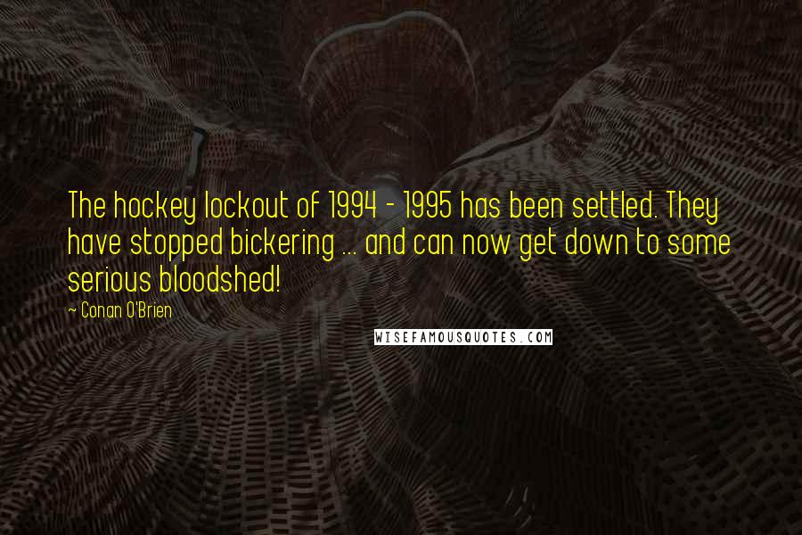 Conan O'Brien Quotes: The hockey lockout of 1994 - 1995 has been settled. They have stopped bickering ... and can now get down to some serious bloodshed!