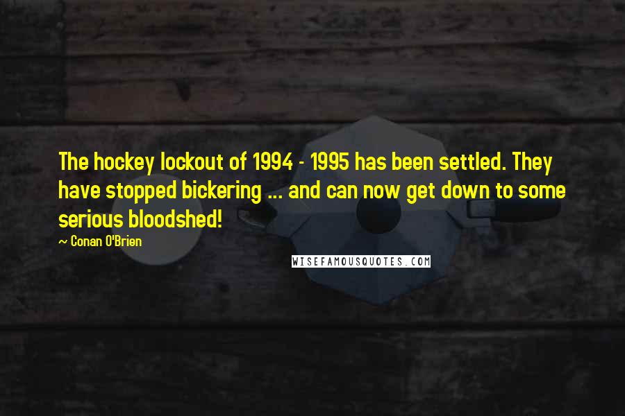 Conan O'Brien Quotes: The hockey lockout of 1994 - 1995 has been settled. They have stopped bickering ... and can now get down to some serious bloodshed!