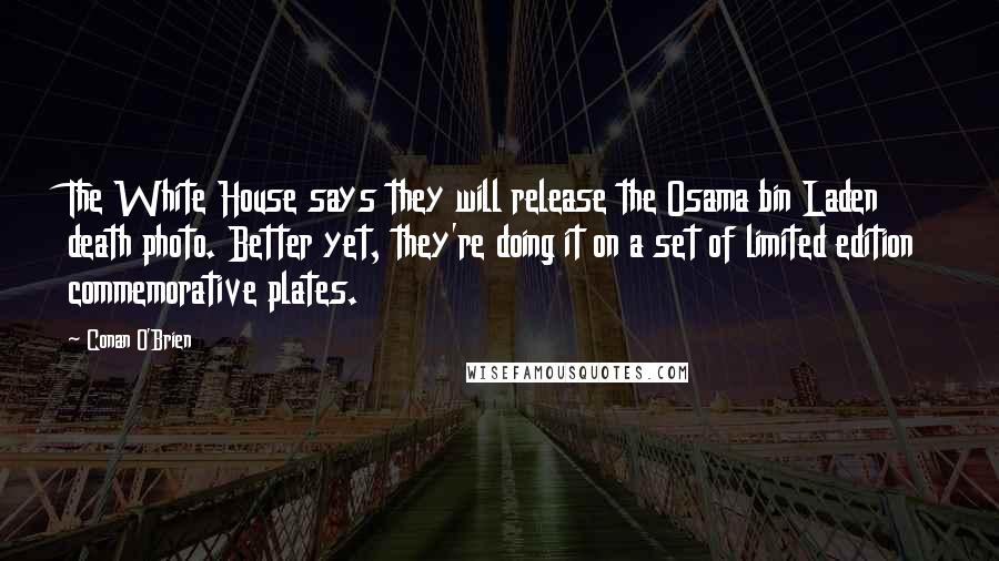 Conan O'Brien Quotes: The White House says they will release the Osama bin Laden death photo. Better yet, they're doing it on a set of limited edition commemorative plates.