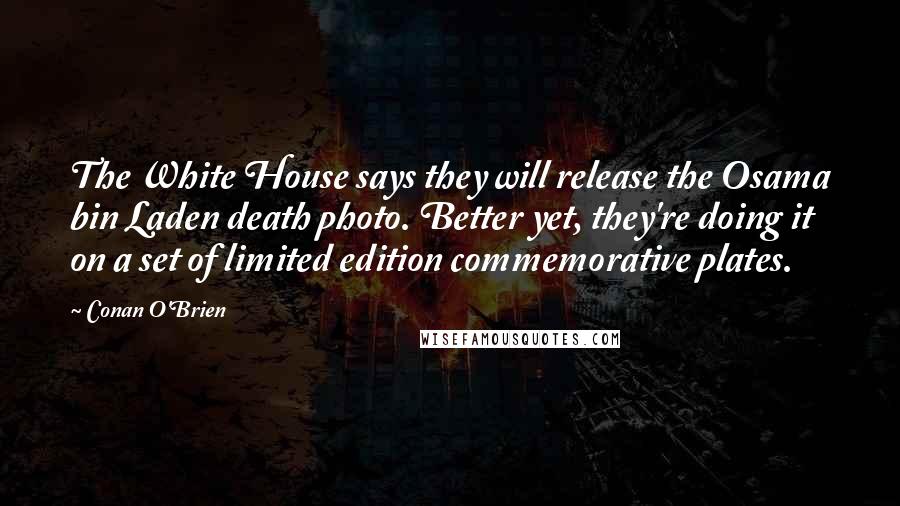 Conan O'Brien Quotes: The White House says they will release the Osama bin Laden death photo. Better yet, they're doing it on a set of limited edition commemorative plates.