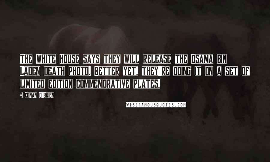 Conan O'Brien Quotes: The White House says they will release the Osama bin Laden death photo. Better yet, they're doing it on a set of limited edition commemorative plates.