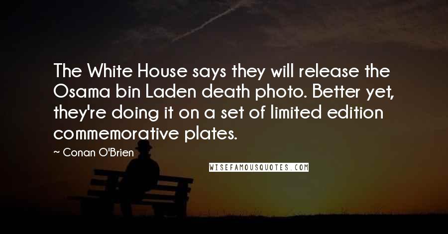 Conan O'Brien Quotes: The White House says they will release the Osama bin Laden death photo. Better yet, they're doing it on a set of limited edition commemorative plates.