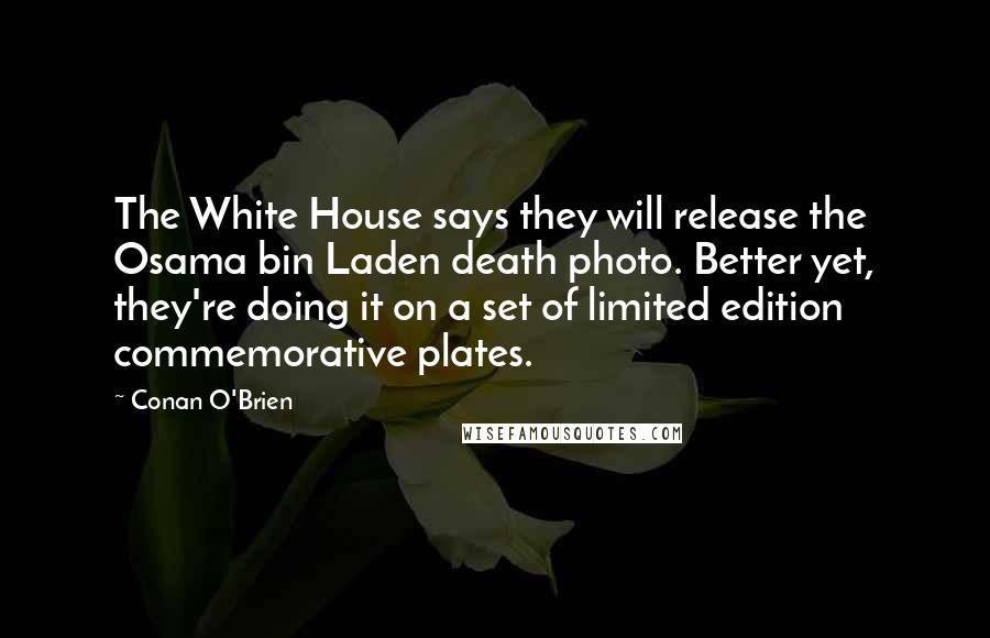 Conan O'Brien Quotes: The White House says they will release the Osama bin Laden death photo. Better yet, they're doing it on a set of limited edition commemorative plates.