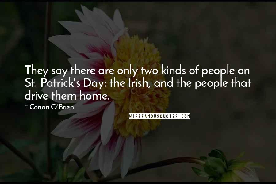 Conan O'Brien Quotes: They say there are only two kinds of people on St. Patrick's Day: the Irish, and the people that drive them home.