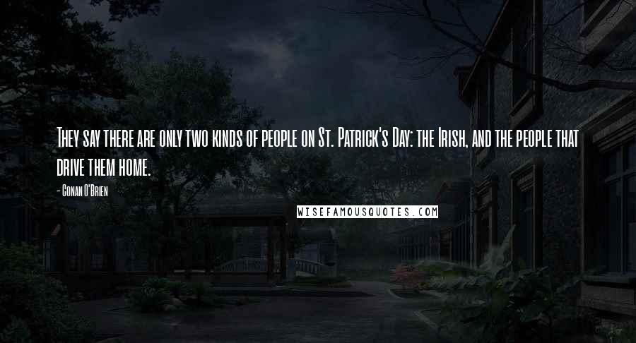 Conan O'Brien Quotes: They say there are only two kinds of people on St. Patrick's Day: the Irish, and the people that drive them home.