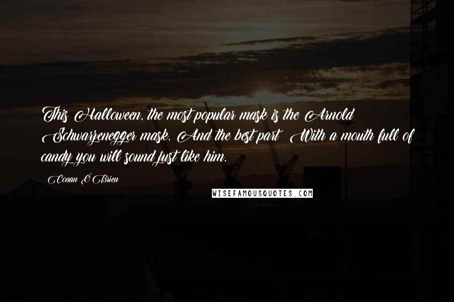 Conan O'Brien Quotes: This Halloween, the most popular mask is the Arnold Schwarzenegger mask. And the best part? With a mouth full of candy you will sound just like him.