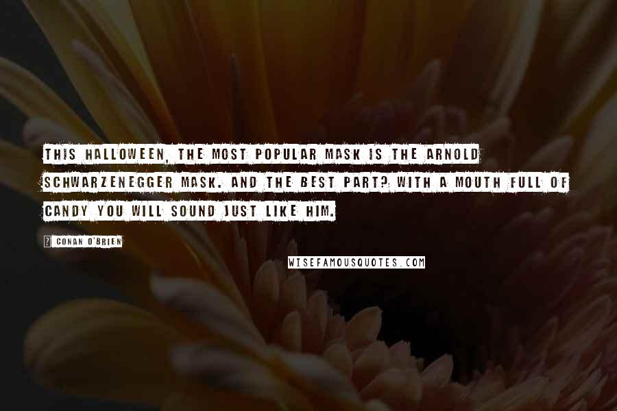 Conan O'Brien Quotes: This Halloween, the most popular mask is the Arnold Schwarzenegger mask. And the best part? With a mouth full of candy you will sound just like him.