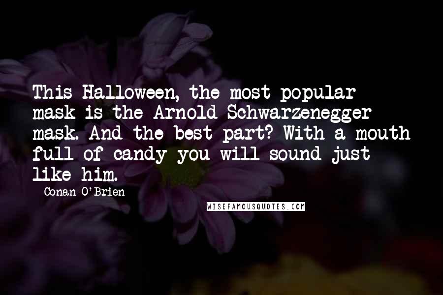 Conan O'Brien Quotes: This Halloween, the most popular mask is the Arnold Schwarzenegger mask. And the best part? With a mouth full of candy you will sound just like him.