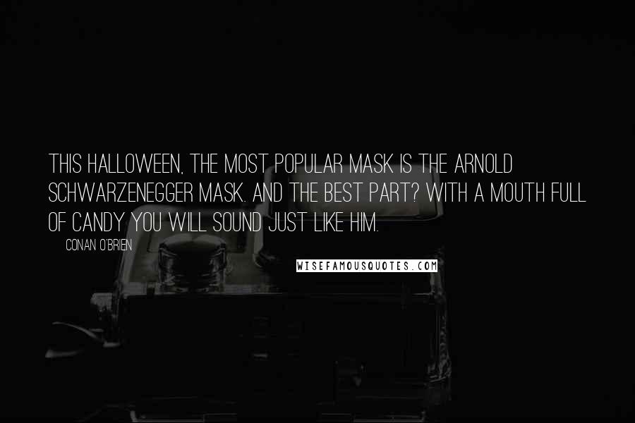 Conan O'Brien Quotes: This Halloween, the most popular mask is the Arnold Schwarzenegger mask. And the best part? With a mouth full of candy you will sound just like him.