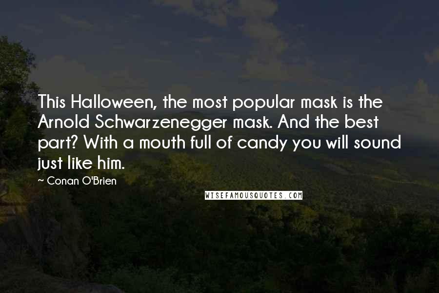 Conan O'Brien Quotes: This Halloween, the most popular mask is the Arnold Schwarzenegger mask. And the best part? With a mouth full of candy you will sound just like him.