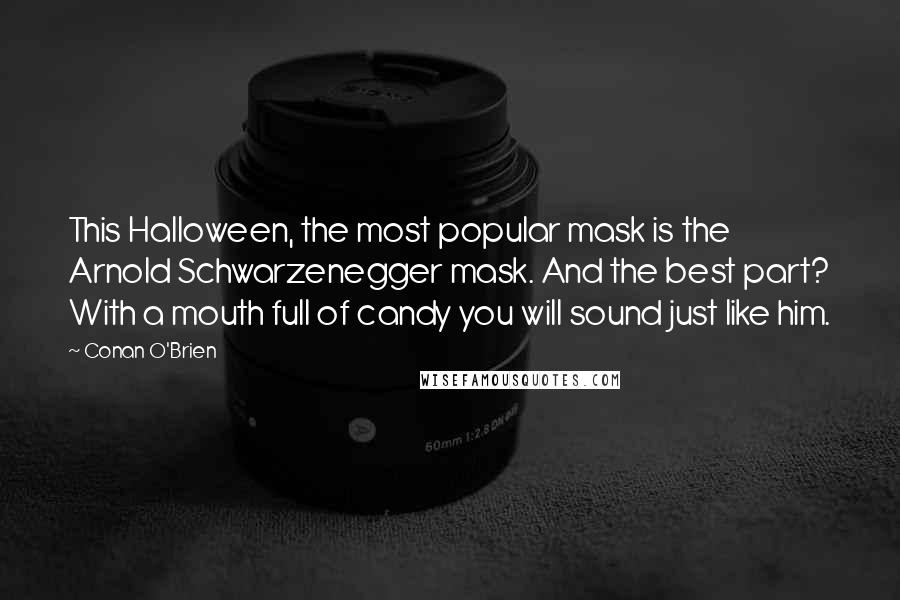 Conan O'Brien Quotes: This Halloween, the most popular mask is the Arnold Schwarzenegger mask. And the best part? With a mouth full of candy you will sound just like him.