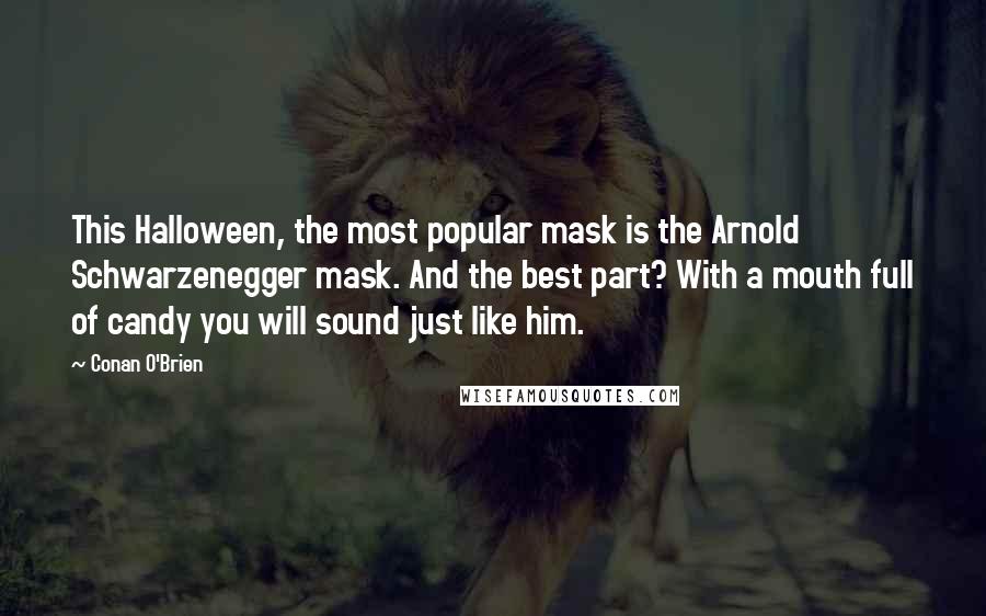 Conan O'Brien Quotes: This Halloween, the most popular mask is the Arnold Schwarzenegger mask. And the best part? With a mouth full of candy you will sound just like him.