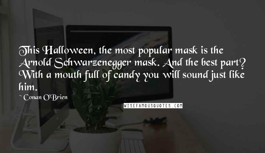 Conan O'Brien Quotes: This Halloween, the most popular mask is the Arnold Schwarzenegger mask. And the best part? With a mouth full of candy you will sound just like him.