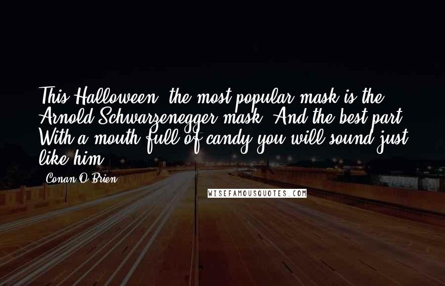 Conan O'Brien Quotes: This Halloween, the most popular mask is the Arnold Schwarzenegger mask. And the best part? With a mouth full of candy you will sound just like him.