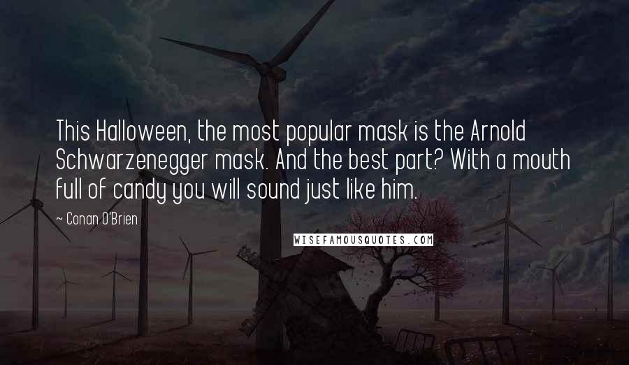 Conan O'Brien Quotes: This Halloween, the most popular mask is the Arnold Schwarzenegger mask. And the best part? With a mouth full of candy you will sound just like him.