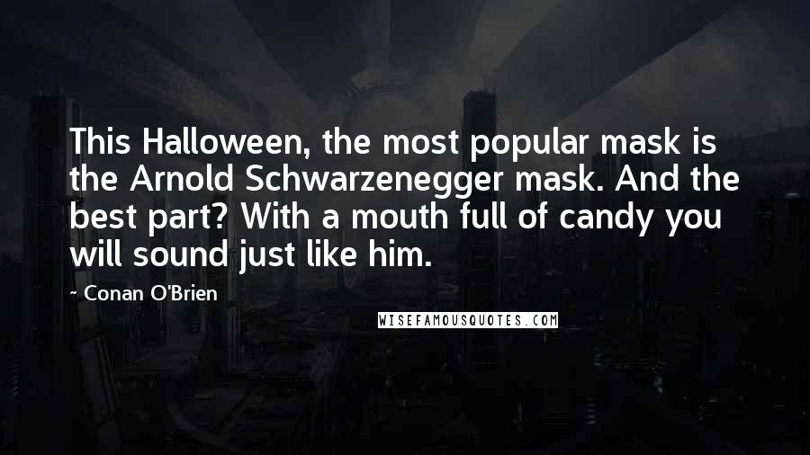 Conan O'Brien Quotes: This Halloween, the most popular mask is the Arnold Schwarzenegger mask. And the best part? With a mouth full of candy you will sound just like him.