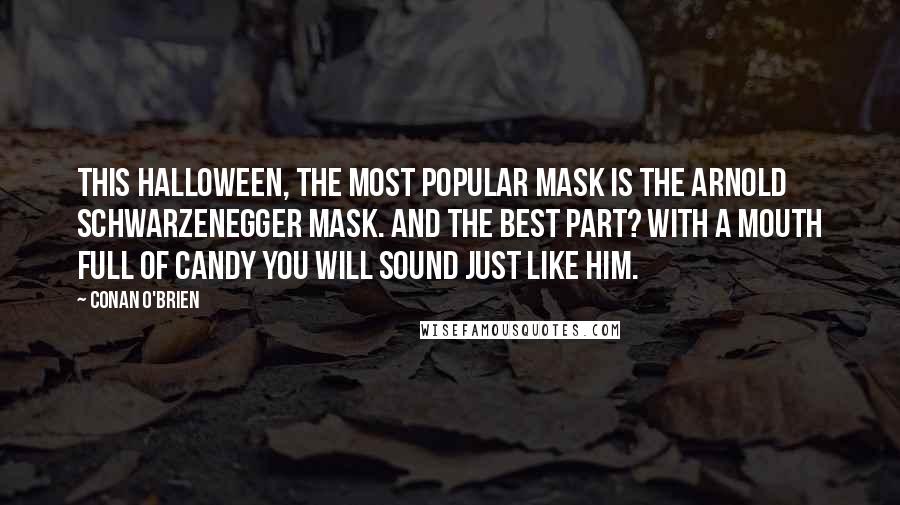 Conan O'Brien Quotes: This Halloween, the most popular mask is the Arnold Schwarzenegger mask. And the best part? With a mouth full of candy you will sound just like him.