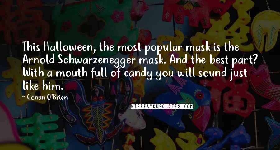 Conan O'Brien Quotes: This Halloween, the most popular mask is the Arnold Schwarzenegger mask. And the best part? With a mouth full of candy you will sound just like him.