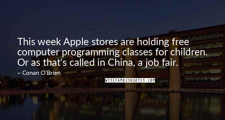 Conan O'Brien Quotes: This week Apple stores are holding free computer programming classes for children. Or as that's called in China, a job fair.