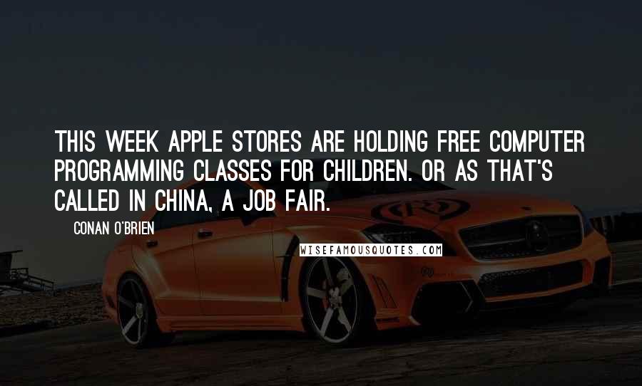 Conan O'Brien Quotes: This week Apple stores are holding free computer programming classes for children. Or as that's called in China, a job fair.