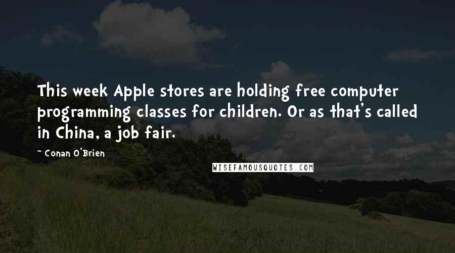 Conan O'Brien Quotes: This week Apple stores are holding free computer programming classes for children. Or as that's called in China, a job fair.