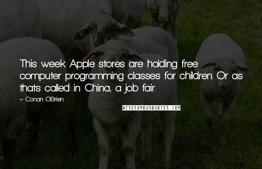 Conan O'Brien Quotes: This week Apple stores are holding free computer programming classes for children. Or as that's called in China, a job fair.