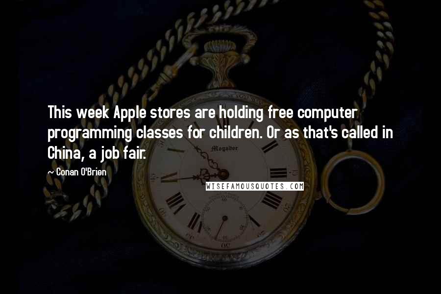 Conan O'Brien Quotes: This week Apple stores are holding free computer programming classes for children. Or as that's called in China, a job fair.