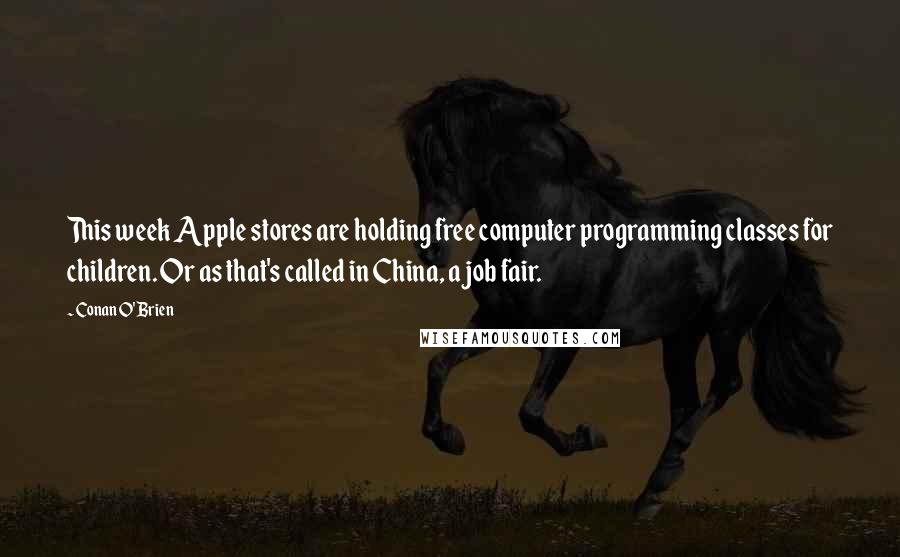 Conan O'Brien Quotes: This week Apple stores are holding free computer programming classes for children. Or as that's called in China, a job fair.