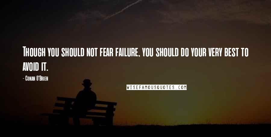 Conan O'Brien Quotes: Though you should not fear failure, you should do your very best to avoid it.