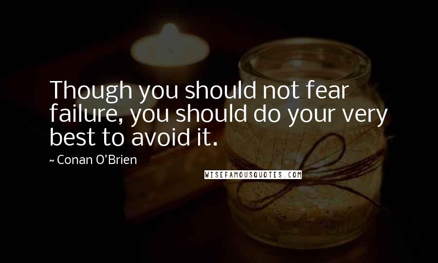 Conan O'Brien Quotes: Though you should not fear failure, you should do your very best to avoid it.