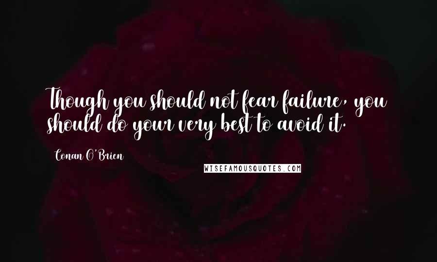 Conan O'Brien Quotes: Though you should not fear failure, you should do your very best to avoid it.