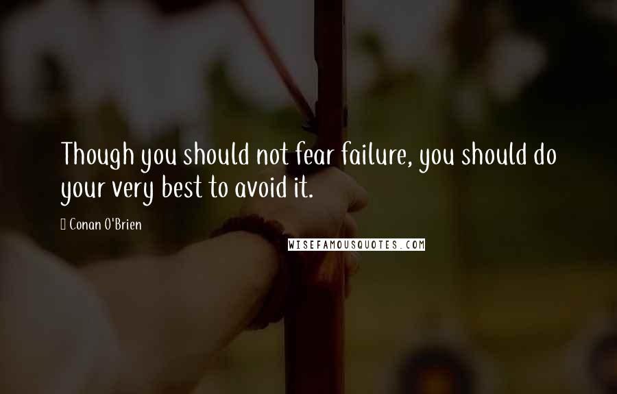 Conan O'Brien Quotes: Though you should not fear failure, you should do your very best to avoid it.