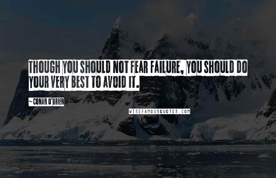 Conan O'Brien Quotes: Though you should not fear failure, you should do your very best to avoid it.