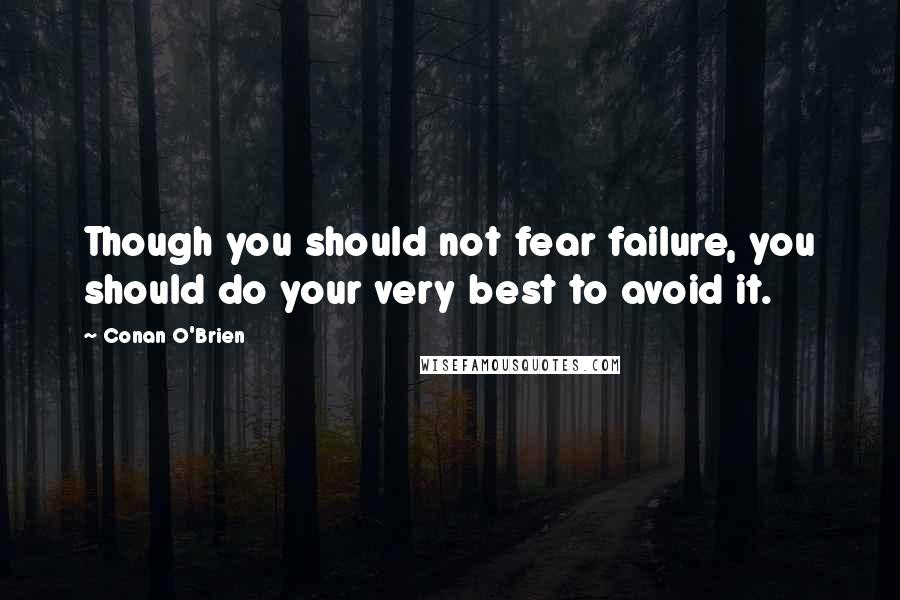 Conan O'Brien Quotes: Though you should not fear failure, you should do your very best to avoid it.