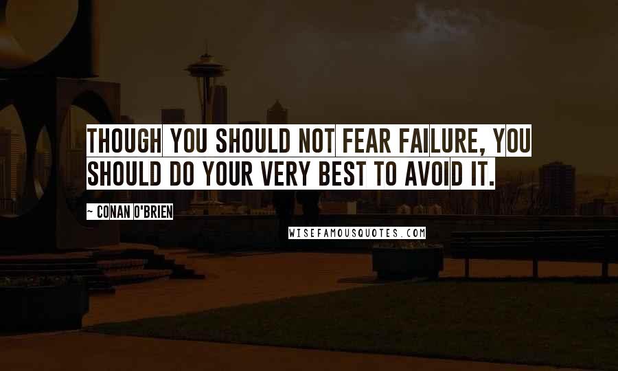 Conan O'Brien Quotes: Though you should not fear failure, you should do your very best to avoid it.