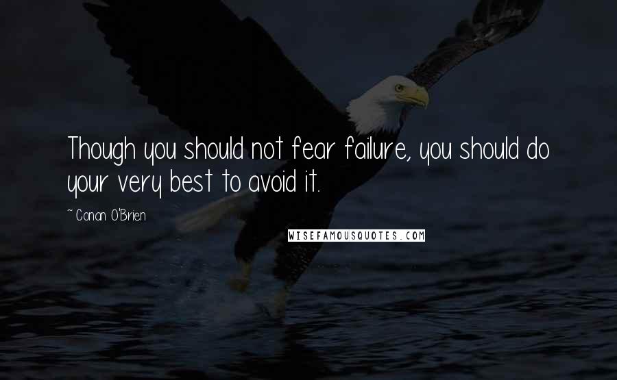 Conan O'Brien Quotes: Though you should not fear failure, you should do your very best to avoid it.