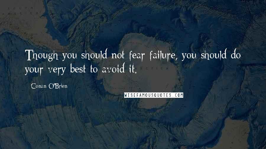 Conan O'Brien Quotes: Though you should not fear failure, you should do your very best to avoid it.